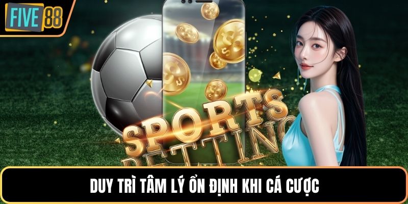 Duy trì tâm lý ổn định khi cá cược