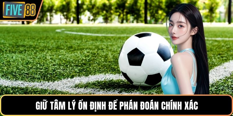 Giữ tâm lý ổn định để phán đoán chính xác