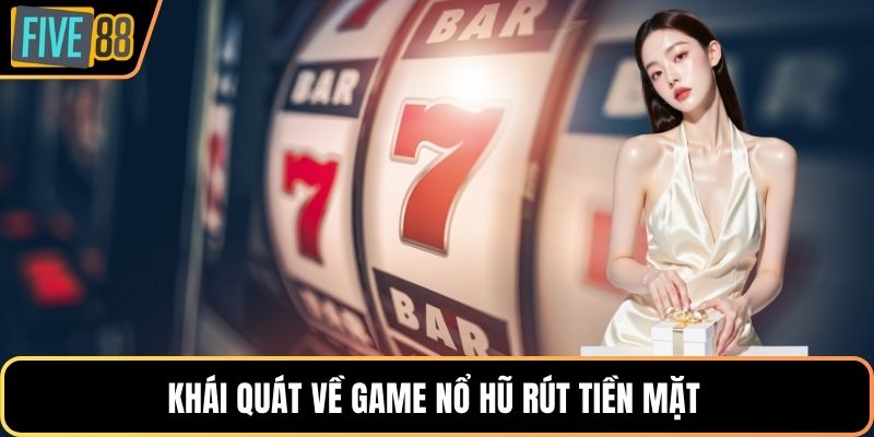 Khái quát về game nổ hũ rút tiền mặt 