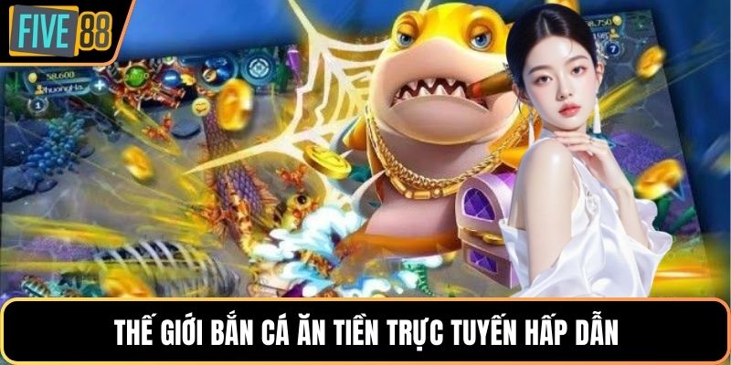 Thế giới bắn cá ăn tiền trực tuyến hấp dẫn